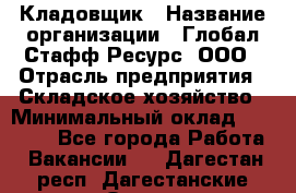 Кладовщик › Название организации ­ Глобал Стафф Ресурс, ООО › Отрасль предприятия ­ Складское хозяйство › Минимальный оклад ­ 20 000 - Все города Работа » Вакансии   . Дагестан респ.,Дагестанские Огни г.